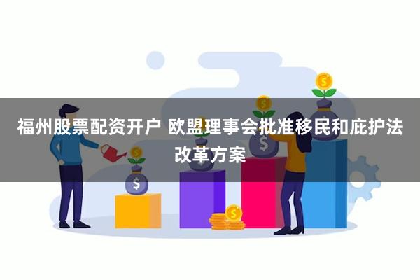 福州股票配资开户 欧盟理事会批准移民和庇护法改革方案