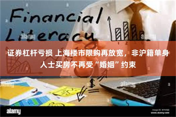 证券杠杆亏损 上海楼市限购再放宽，非沪籍单身人士买房不再受“婚姻”约束