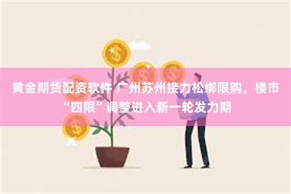 黄金期货配资软件 广州苏州接力松绑限购，楼市“四限”调整进入新一轮发力期