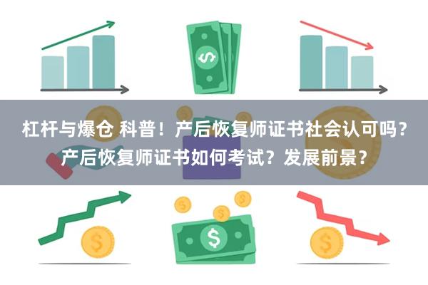 杠杆与爆仓 科普！产后恢复师证书社会认可吗？产后恢复师证书如何考试？发展前景？