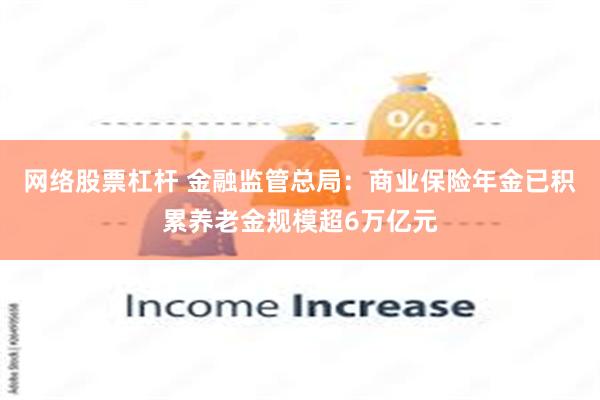 网络股票杠杆 金融监管总局：商业保险年金已积累养老金规模超6万亿元