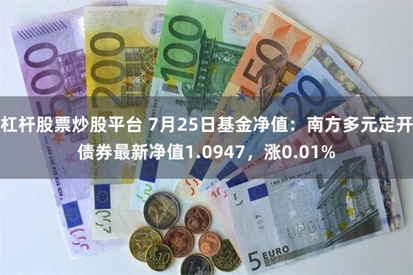 杠杆股票炒股平台 7月25日基金净值：南方多元定开债券最新净值1.0947，涨0.01%