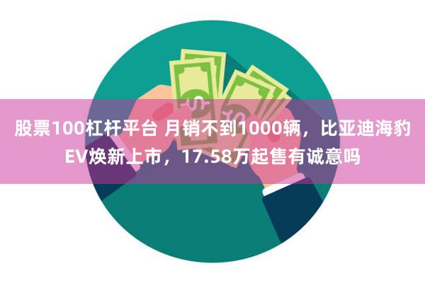 股票100杠杆平台 月销不到1000辆，比亚迪海豹EV焕新上市，17.58万起售有诚意吗