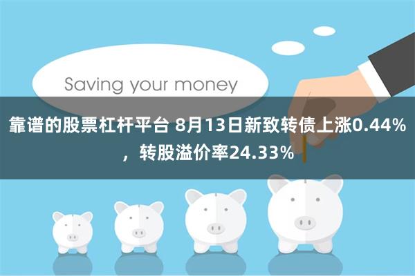 靠谱的股票杠杆平台 8月13日新致转债上涨0.44%，转股溢价率24.33%