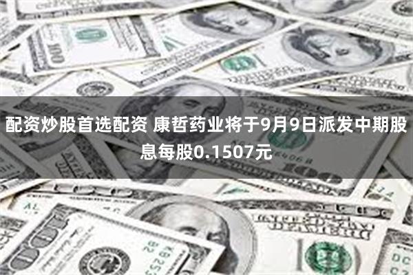 配资炒股首选配资 康哲药业将于9月9日派发中期股息每股0.1507元