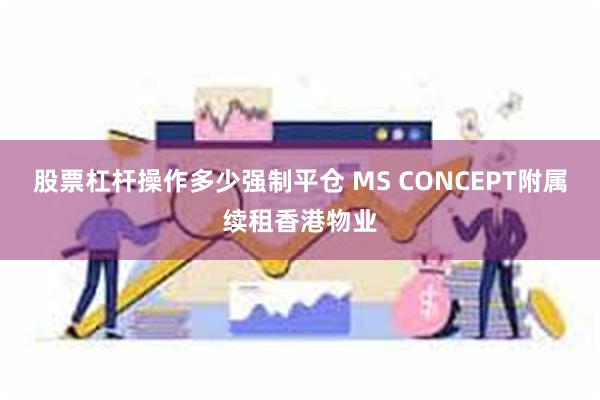 股票杠杆操作多少强制平仓 MS CONCEPT附属续租香港物业