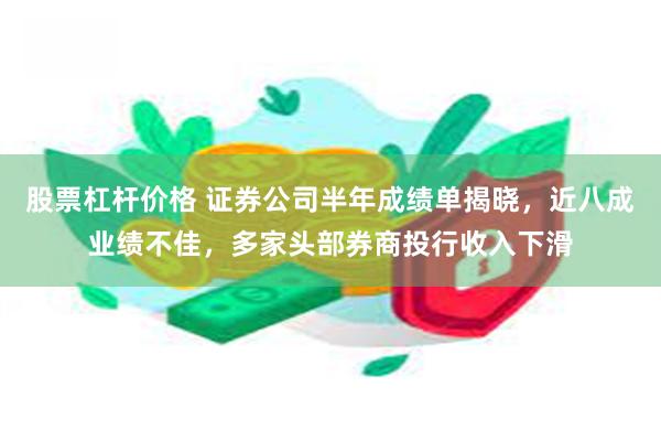 股票杠杆价格 证券公司半年成绩单揭晓，近八成业绩不佳，多家头部券商投行收入下滑