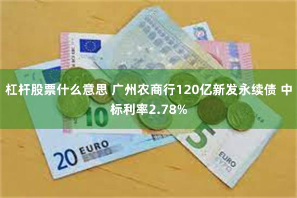 杠杆股票什么意思 广州农商行120亿新发永续债 中标利率2.78%