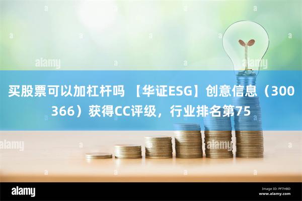 买股票可以加杠杆吗 【华证ESG】创意信息（300366）获得CC评级，行业排名第75