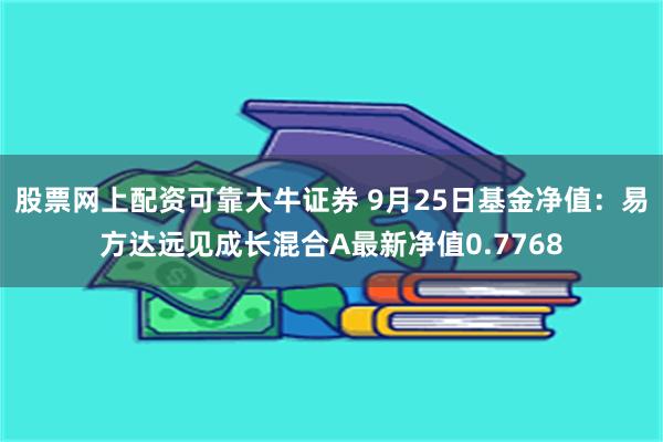 股票网上配资可靠大牛证券 9月25日基金净值：易方达远见成长混合A最新净值0.7768