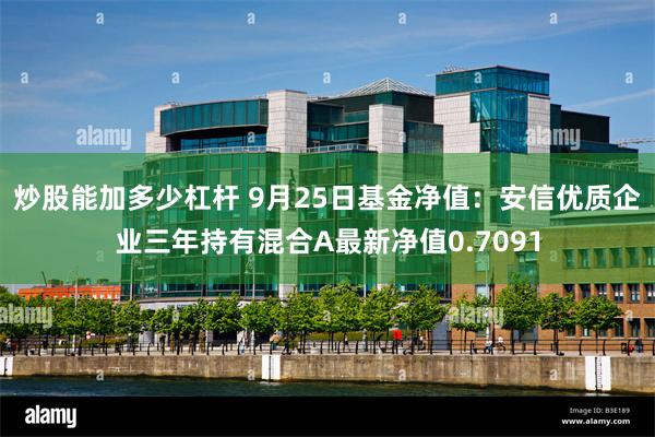 炒股能加多少杠杆 9月25日基金净值：安信优质企业三年持有混合A最新净值0.7091