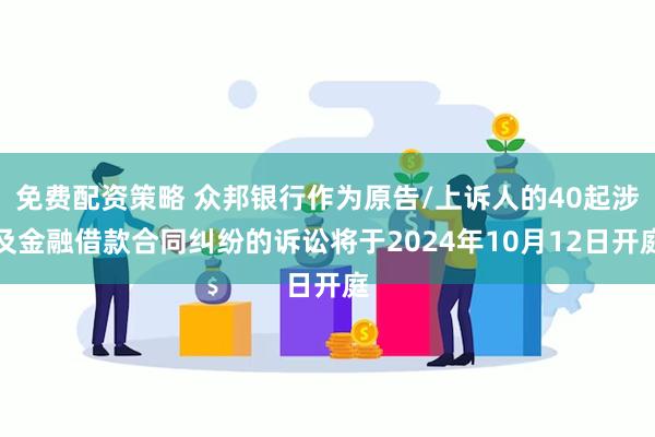 免费配资策略 众邦银行作为原告/上诉人的40起涉及金融借款合同纠纷的诉讼将于2024年10月12日开庭