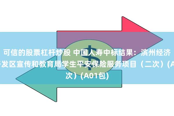 可信的股票杠杆炒股 中国人寿中标结果：滨州经济技术开发区宣传和教育局学生平安保险服务项目（二次）(A01包)