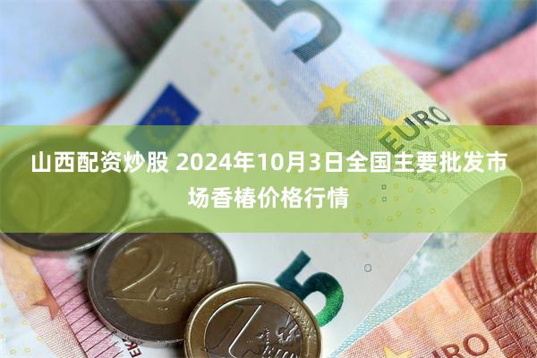 山西配资炒股 2024年10月3日全国主要批发市场香椿价格行情