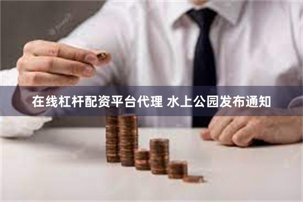 在线杠杆配资平台代理 水上公园发布通知