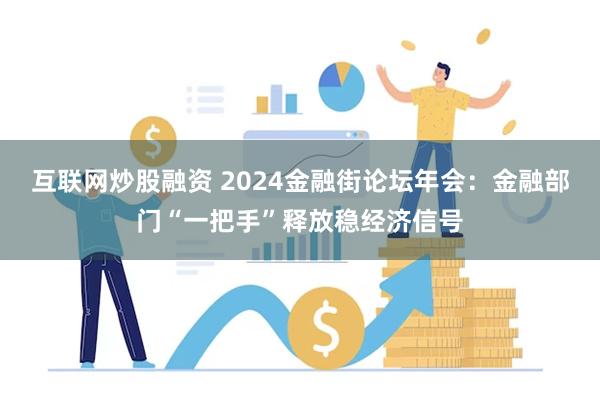 互联网炒股融资 2024金融街论坛年会：金融部门“一把手”释放稳经济信号