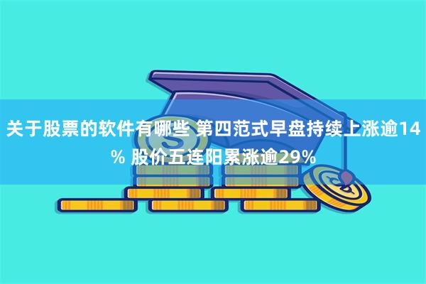 关于股票的软件有哪些 第四范式早盘持续上涨逾14% 股价五连阳累涨逾29%