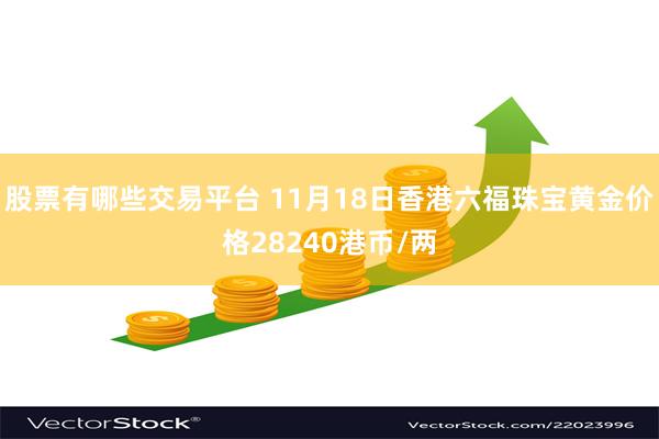 股票有哪些交易平台 11月18日香港六福珠宝黄金价格28240港币/两