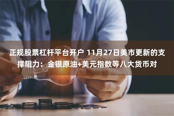 正规股票杠杆平台开户 11月27日美市更新的支撑阻力：金银原油+美元指数等八大货币对