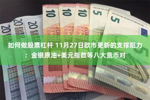 如何做股票杠杆 11月27日欧市更新的支撑阻力：金银原油+美元指数等八大货币对