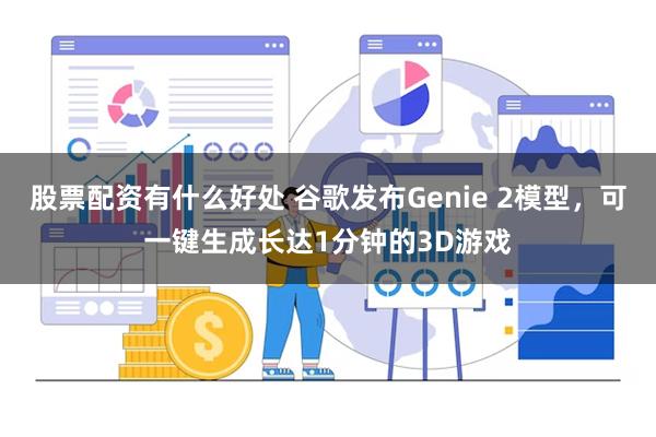 股票配资有什么好处 谷歌发布Genie 2模型，可一键生成长达1分钟的3D游戏