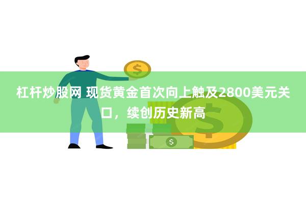 杠杆炒股网 现货黄金首次向上触及2800美元关口，续创历史新高