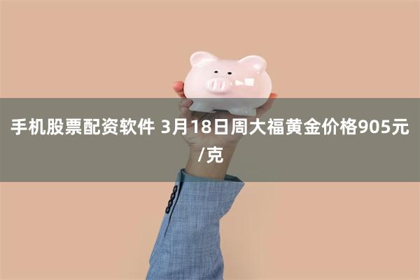 手机股票配资软件 3月18日周大福黄金价格905元/克